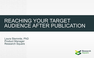 REACHING YOUR TARGET
AUDIENCE AFTER PUBLICATION
Laura Stemmle, PhD
Product Manager
Research Square
 