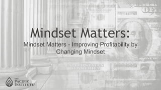 Mindset Matters:
Mindset Matters - Improving Profitability by
Changing Mindset
 