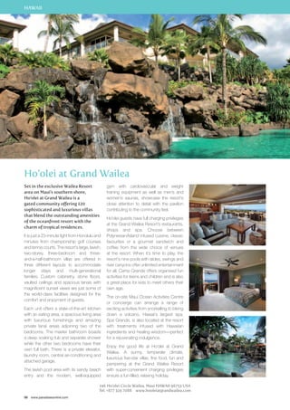 HAWAII 
Ho’olei at Grand Wailea 
Set in the exclusive Wailea Resort 
area on Maui’s southern shore, 
Ho’olei at Grand Wailea is a 
gated community offering 120 
sophisticated and luxurious villas 
that blend the outstanding amenities 
of the oceanfront resort with the 
charm of tropical residences. 
It is just a 23-minute fight from Honolulu and 
minutes from championship golf courses 
and tennis courts. The resort’s large, lavish, 
two-storey, three-bedroom and three-and- 
a-half-bathroom villas are offered in 
three different layouts to accommodate 
longer stays and multi-generational 
families. Custom cabinetry, stone floors, 
vaulted ceilings and spacious lanais with 
magnificent sunset views are just some of 
the world-class facilities designed for the 
comfort and enjoyment of guests. 
Each unit offers a state-of-the-art kitchen 
with an eating area, a spacious living area 
with luxurious furnishings and amazing 
private lanai areas adjoining two of the 
bedrooms. The master bathroom boasts 
a deep soaking tub and separate shower 
while the other two bedrooms have their 
own full bath. There is a private elevator, 
laundry room, central air-conditioning and 
attached garage. 
The lavish pool area with its sandy beach 
entry and the modern, well-equipped 
98 www.paradisesonline.com 
gym with cardiovascular and weight 
training equipment as well as men’s and 
women’s saunas, showcase the resort’s 
close attention to detail with the pavilion 
contributing to the community feel. 
Ho’olei guests have full charging privileges 
at the Grand Wailea Resort’s restaurants, 
shops and spa. Choose between 
Polynesian/Island infused cuisine, classic 
favourites or a gourmet sandwich and 
coffee from the wide choice of venues 
at the resort. When it’s time to play, the 
resort’s nine pools with slides, swings and 
river canyons offer unlimited entertainment 
for all. Camp Grande offers organised fun 
activities for teens and children and is also 
a great place for kids to meet others their 
own age. 
The on-site Maui Ocean Activities Centre 
or concierge can arrange a range of 
exciting activities from snorkelling to biking 
down a volcano. Hawaii’s largest spa, 
Spa Grande, is also located at the resort 
with treatments infused with Hawaiian 
ingredients and healing wisdom—perfect 
for a rejuvenating indulgence. 
Enjoy the good life at Ho’olei at Grand 
Wailea. A sunny, temperate climate, 
luxurious five-star villas, fine food, fun and 
pampering at the Grand Wailea Resort 
with super-convenient charging privileges 
ensure a fun-filled, relaxing holiday. 
146 Ho’olei Circle Wailea, Maui HAWAII 96753 USA 
Tel: +877 324 7088 www.hooleiatgrandwailea.com 
 