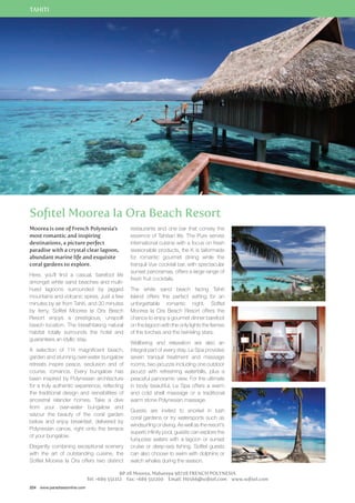 TAHITI 
Sofitel Moorea Ia Ora Beach Resort 
Moorea is one of French Polynesia’s 
most romantic and inspiring 
destinations, a picture perfect 
paradise with a crystal clear lagoon, 
abundant marine life and exquisite 
coral gardens to explore. 
Here, you’ll find a casual, barefoot life 
amongst white sand beaches and multi-hued 
lagoons surrounded by jagged 
mountains and volcanic spires. Just a few 
minutes by air from Tahiti, and 30 minutes 
by ferry, Sofitel Moorea Ia Ora Beach 
Resort enjoys a prestigious, unspoilt 
beach location. The breathtaking natural 
habitat totally surrounds the hotel and 
guarantees an idyllic stay. 
A selection of 114 magnificent beach, 
garden and stunning over-water bungalow 
retreats inspire peace, seclusion and of 
course, romance. Every bungalow has 
been inspired by Polynesian architecture 
for a truly authentic experience, reflecting 
the traditional design and sensibilities of 
ancestral islander homes. Take a dive 
from your over-water bungalow and 
savour the beauty of the coral garden 
below and enjoy breakfast, delivered by 
Polynesian canoe, right onto the terrace 
of your bungalow. 
Elegantly combining exceptional scenery 
with the art of outstanding cuisine, the 
Sofitel Moorea Ia Ora offers two distinct 
224 www.paradisesonline.com 
restaurants and one bar that convey the 
essence of Tahitian life. The Pure serves 
international cuisine with a focus on fresh 
seasonable products, the K is tailormade 
for romantic gourmet dining while the 
tranquil Vue cocktail bar, with spectacular 
sunset panoramas, offers a large range of 
fresh fruit cocktails. 
The white sand beach facing Tahiti 
Island offers the perfect setting for an 
unforgettable romantic night. Sofitel 
Moorea Ia Ora Beach Resort offers the 
chance to enjoy a gourmet dinner barefoot 
on the lagoon with the only lights the flames 
of the torches and the twinkling stars. 
Wellbeing and relaxation are also an 
integral part of every stay. Le Spa provides 
seven tranquil treatment and massage 
rooms, two jacuzzis including one outdoor 
jacuzzi with refreshing waterfalls, plus a 
peaceful panoramic view. For the ultimate 
in body beautiful, Le Spa offers a warm 
and cold shell massage or a traditional 
warm stone Polynesian massage. 
Guests are invited to snorkel in lush 
coral gardens or try watersports such as 
windsurfing or diving. As well as the resort’s 
superb infinity pool, guests can explore the 
turquoise waters with a lagoon or sunset 
cruise or deep-sea fishing. Sofitel guests 
can also choose to swim with dolphins or 
watch whales during the season. 
BP 28 Moorea, Maharepa 98728 FRENCH POLYNESIA 
Tel: +689 551212 Fax: +689 551200 Email: H0566@sofitel.com www.sofitel.com 
 