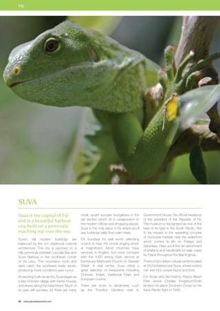 FIJI 
Suva is the capital of Fiji 
and is a beautiful harbour 
city built on a peninsula 
reaching out into the sea. 
Suva’s tall modern buildings are 
balanced by the rich traditional colonial 
architecture. The city is perched on a 
hilly peninsula between Laucala Bay and 
Suva Harbour in the southeast corner 
of Viti Levu. The mountains north and 
west catch the southeast trade winds, 
producing moist conditions year round. 
An exciting multi-racial city, Suva began as 
a late Victorian village with frame houses 
and stores along the beachfront. Much of 
its past still survives, for there are many 
66 www.paradisesonline.com 
small, quaint wooden bungalows in the 
old section which sit in juxtaposition to 
the modern offices and shopping plazas. 
Suva is the only place in Fiji where you’ll 
see buildings taller than palm trees. 
On Sundays it’s well worth attending 
church to hear the choral singing which 
is magnificent. Most churches have 
services in English, but none compare 
with the 1000 strong Fijian service at 
Centenary Methodist Church on Stewart 
Street. A vital centre, Suva offers a 
great selection of restaurants including 
Chinese, Indian, traditional Fijian and 
European cuisine. 
There are tours to landmarks such 
as the Thurston Gardens next to 
Government House, the official residence 
of the president of the Republic of Fiji. 
The museum is recognised as one of the 
best of its type in the South Pacific. Not 
to be missed is the sprawling complex 
of municipal markets near the waterfront 
which comes to life on Fridays and 
Saturdays. Here you’ll find an assortment 
of artefacts and handicrafts for sale, made 
by Fijians throughout the Island group. 
There is Fiji’s oldest cultural centre located 
at Orchid Island near Suva, where visitors 
can see Fiji’s unique fauna and flora. 
For those who like history, there’s Albert 
Park where Charles Kingsford-Smith 
landed his plane Southern Cross on his 
trans-Pacific flight in 1928. 
Suva 
 