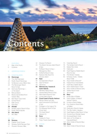 FEATURES 
4 Map of the Pacific 
6 Contents 
8 AMERICAN SAMOA 
12 COOK ISLANDS 
18 Rarotonga 
19 The Little Polynesian 
20 Pacific Resort Rarotonga 
22 Te Manava Luxury Villas & Spa 
23 The Rarotongan Beach 
Resort & Spa 
23 Sanctuary Rarotonga – 
on the beach 
24 Manuia Beach 
25 Moana Sands Beachfront 
Hotel & Villas 
26 Muri Beach Club Hotel 
26 Sunset Resort 
27 Palm Grove 
27 Club Raro 
28 Aitutaki 
29 Aitutaki Lagoon Resort & Spa 
30 Pacific Resort Aitutaki 
31 Atiu Island 
31 Atiu Villas 
32 FIJI 
38 Denarau 
39 Captain Cook Cruises 
40 Denarau Golf & Racquet Club 
41 Sheraton Denarau Villas 
6 www.paradisesonline.com 
42 Sheraton Fiji Resort 
43 The Westin Denarau Island Resort 
& Spa 
44 Fiji Beach Resort & Spa – 
Managed by Hilton 
45 Sofitel Fiji Resort & Spa 
46 Radisson Blu Resort Fiji 
Denarau Island 
47 Nadi 
48 Sonaisali Island Resort 
49 Club Fiji Resort 
49 Wananavu 
50 Mamanucas, Yasawa & 
Outer Islands 
51 Plantation Island Resort 
52 Yasawa Island Resort & Spa 
54 Mana Island Resort & Spa 
56 Lomani Island Resort 
57 Coral Coast & Pacific Harbour 
58 Nanuku Resort and Spa 
59 InterContinental Fiji Golf Resort 
& Spa 
60 Outrigger on the Lagoon Fiji 
61 Fiji Hideaway Resort & Spa 
61 Crows Nest 
62 The Naviti Resort 
64 Warwick Fiji 
66 Suva 
67 Holiday Inn Suva 
67 Tropic Towers Apartments 
68 HAWAII 
73 Oahu 
75 Turtle Bay Resort 
76 The Kahala Hotel & Resort 
78 Waikiki Parc Hotel 
79 Halekulani 
80 Hyatt Regency Waikiki Beach 
Resort & Spa 
82 The Modern Hololulu 
83 Embassy Suites – Waikiki 
Beach Walk 
84 Aqua Hotels & Resorts® 
86 Hawaii Prince Hotel Waikiki 
87 Hyatt Place Waikiki Beach 
88 Aston Waikiki Beach Tower 
89 Aston Hotels & Resorts Oahu 
90 Waikiki Resort Hotel 
91 ‘Ilima Hotel 
92 Maui 
94 Andaz Maui at Wailea 
96 Grand Wailea, A Waldorf 
Astoria™ Resort 
98 Ho’olei at Grand Wailea 
99 Four Seasons Resort Maui 
at Wailea 
100 Destination Resorts Hawaii 
101 The Ritz-Carlton, Kapalua 
102 Hyatt Regency Maui Resort & Spa 
104 Condominium Rentals Hawaii 
105 Ka’anapali Beach Hotel 
106 Aston at The Whaler on 
Kaanapali Beach 
107 Aston Hotels & Resorts Maui 
108 Kauai 
109 Aston Hotels & Resorts Kauai 
Contents 
 