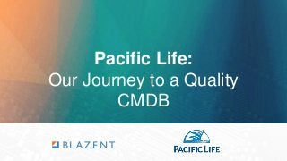 Pacific Life:
Our Journey to a Quality
CMDB
 