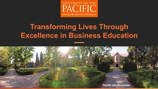 Transforming Lives Through
Excellence in Business Education
Pacific.edu/Business
 