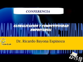 Dr. Ricardo Bayona Espinoza  GLOBALIZACION Y COMPETITIVIDAD EMPRESARIAL GLOBALIZACIÓN Y COMPETITIVIDAD CONFERENCIA 23-11-10 