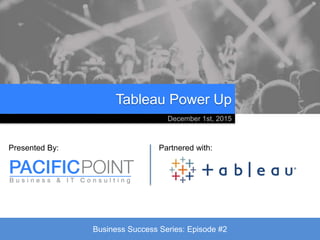Tableau Power Up
Presented By: Partnered with:
December 1st, 2015
Business Success Series: Episode #2
 