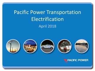 Pacific Power Transportation
Electrification
April 2018
1
 
