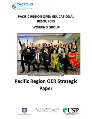 1
PACIFIC REGION OPEN EDUCATIONAL
RESOURCES
WORKING GROUP
PHOTOGRAPH BY COMMONWEALTH OF LEARNING, 2017.
Pacific Region OER Strategic
Paper
 