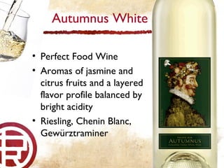 Autumnus White Perfect Food Wine Aromas of jasmine and citrus fruits and a layered flavor profile balanced by bright acidity Riesling, Chenin Blanc, Gewürztraminer 