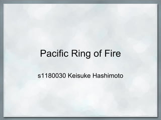 Pacific Ring of Fire

s1180030 Keisuke Hashimoto
 