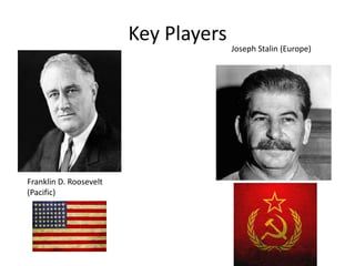Key Players
                                      Joseph Stalin (Europe)




Franklin D. Roosevelt
(Pacific)
 