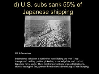 d) U.S. subs sank 55% of
Japanese shipping
 