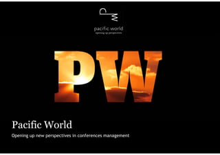 Pacific World
Opening up new perspectives in conferences management
 