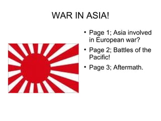 WAR IN ASIA!
      
          Page 1; Asia involved
          in European war?
      
          Page 2; Battles of the
          Pacific!
      
          Page 3; Aftermath.
 