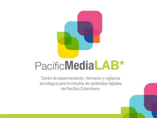 Centro de experimentación, formación y vigilancia
tecnológica para la industria de contenidos digitales
             del Pacífico Colombiano.
 