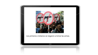 Los primeros cristianos se negaron a tomar las armas.
 