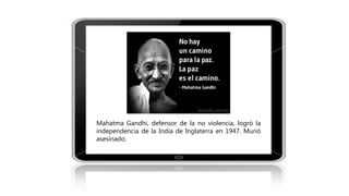 Mahatma Gandhi, defensor de la no violencia, logró la
independencia de la India de Inglaterra en 1947. Murió
asesinado.
 