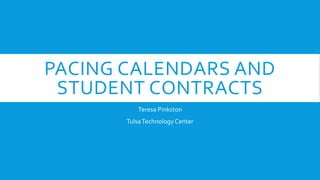 PACING CALENDARS AND
STUDENT CONTRACTS
Teresa Pinkston
TulsaTechnologyCenter
 