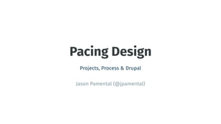 Pacing Design
Projects, Process & Drupal
Jason Pamental (@jpamental)
 