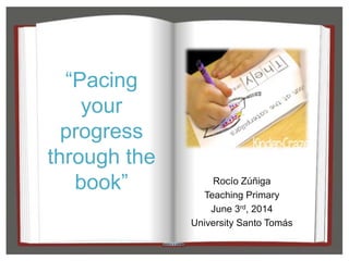 “Pacing
your
progress
through the
book” Rocío Zúñiga
Teaching Primary
June 3rd, 2014
University Santo Tomás
 