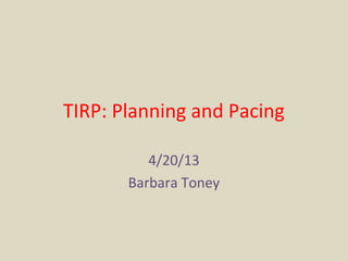 TIRP: Planning and Pacing
4/20/13
Barbara Toney
 