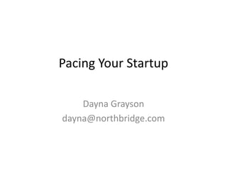 Pacing Your Startup Dayna Grayson dayna@northbridge.com 