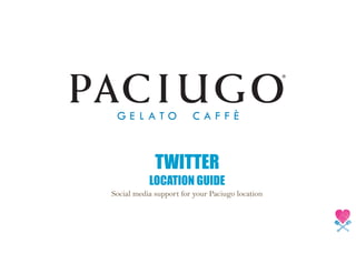 TWITTER
LOCATION GUIDE
Social media support for your Paciugo location
 