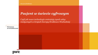 Pacjent w świecie cyfrowym
www.pwc.pl/healthcare
Czyli jak nowe technologie zmieniają rynek usług
medycznych w krajach Europy Środkowo-Wschodniej
Warszawa
20 września 2016
 