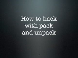 How to hack
 with pack
and unpack


     1
 