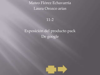 Mateo Flórez Echavarría
    Laura Orozco arias

            11-2

Exposición del producto pack
         De google
 