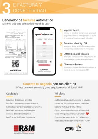 E-FACTURA Y
CONECTIVIDAD3Generador de facturas automático
Sistema web-app compatible y fácil de usar
Imprimir ticket
Entrega el ticket de compra que genera el
programa Cuiner. En este aparecerá la fecha
de emisión, el localizador y el código QR.
Escanear el código QR
Accederás al sitio web de forma automática.
También se puede tramitar vía navegador.
Entrar los datos fiscales
Rellena los campos con los datos ﬁscales de
tu empresa para poder generar la factura.
Obtener tu factura
Descarga tu factura al instante o mándala a
través de correo electrónico en PDF.
1
2
3
4
Conecta tu negocio con tus clientes
Ofrece un mejor servicio y gana seguidores con el Social Wi-Fi
Auditoria in situ para dimensionar el proyecto
Instalación de puntos de acceso y switches
Sistema Wi-Fi dual 2,4Ghz + 5Ghz
Control absoluto mediante panel de control
Social Wi-Fi para aumentar tus “Likes”
Permisos por horas o días por cada usuario
Redes securizadas con cumplimiento RGPD
Proyectos de cableado a medida
Instalaciones nuevas o mantenimientos
Cableado de la máxima calidad CAT6A / PoE
LAN, WAN y sistemas de ﬁbra óptica
Auditoria de rendimiento global
Certiﬁcación de 25 años de garantía
CERTIFICACION DE GARANTIA 25 AÑOS
GRUP IMATICA | Distribuidor certificado
Cableado Wireless
 