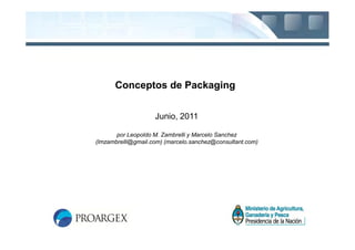 Conceptos de Packaging


                    Junio, 2011

       por Leopoldo M. Zambrelli y Marcelo Sanchez
(lmzambrelli@gmail.com) (marcelo.sanchez@consultant.com)
 