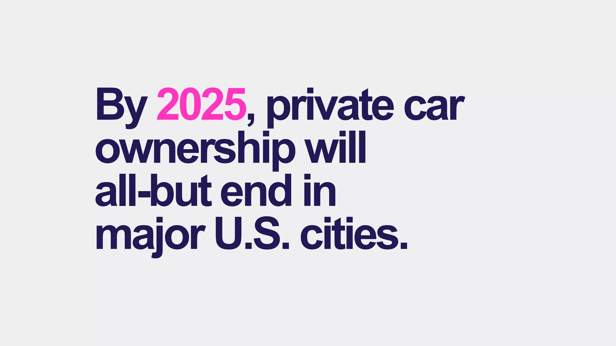 By 2025, private car
ownership will
all-but end in
major U.S. cities.
 