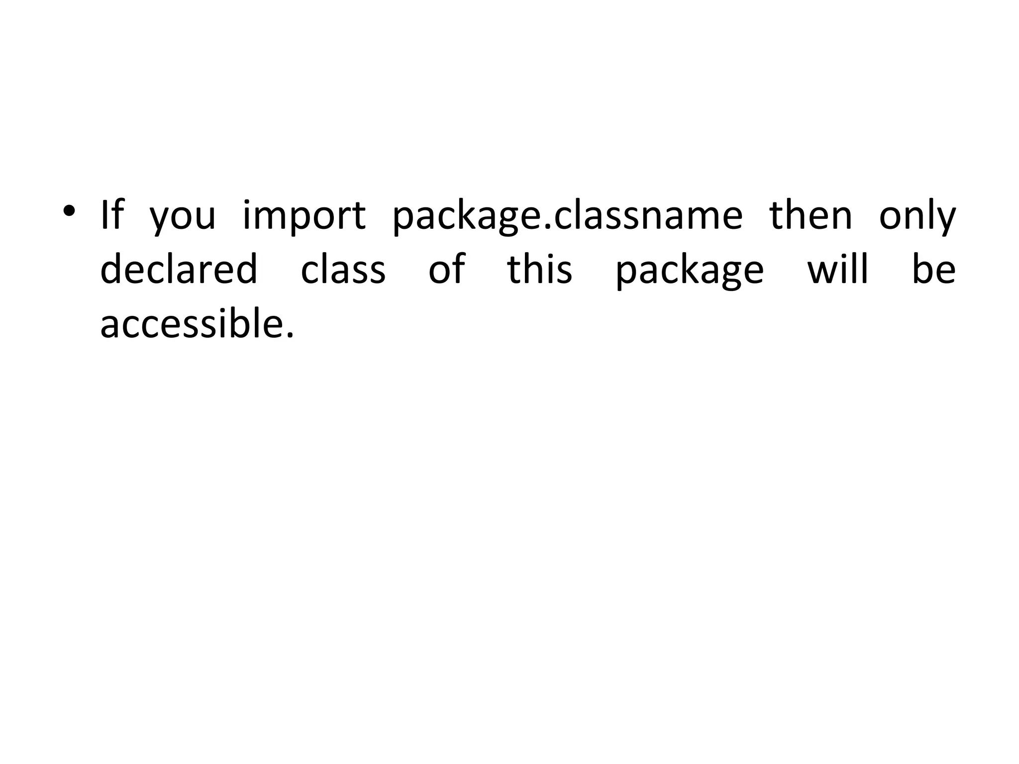 • If you import package.classname then only
declared class of this package will be
accessible.
 