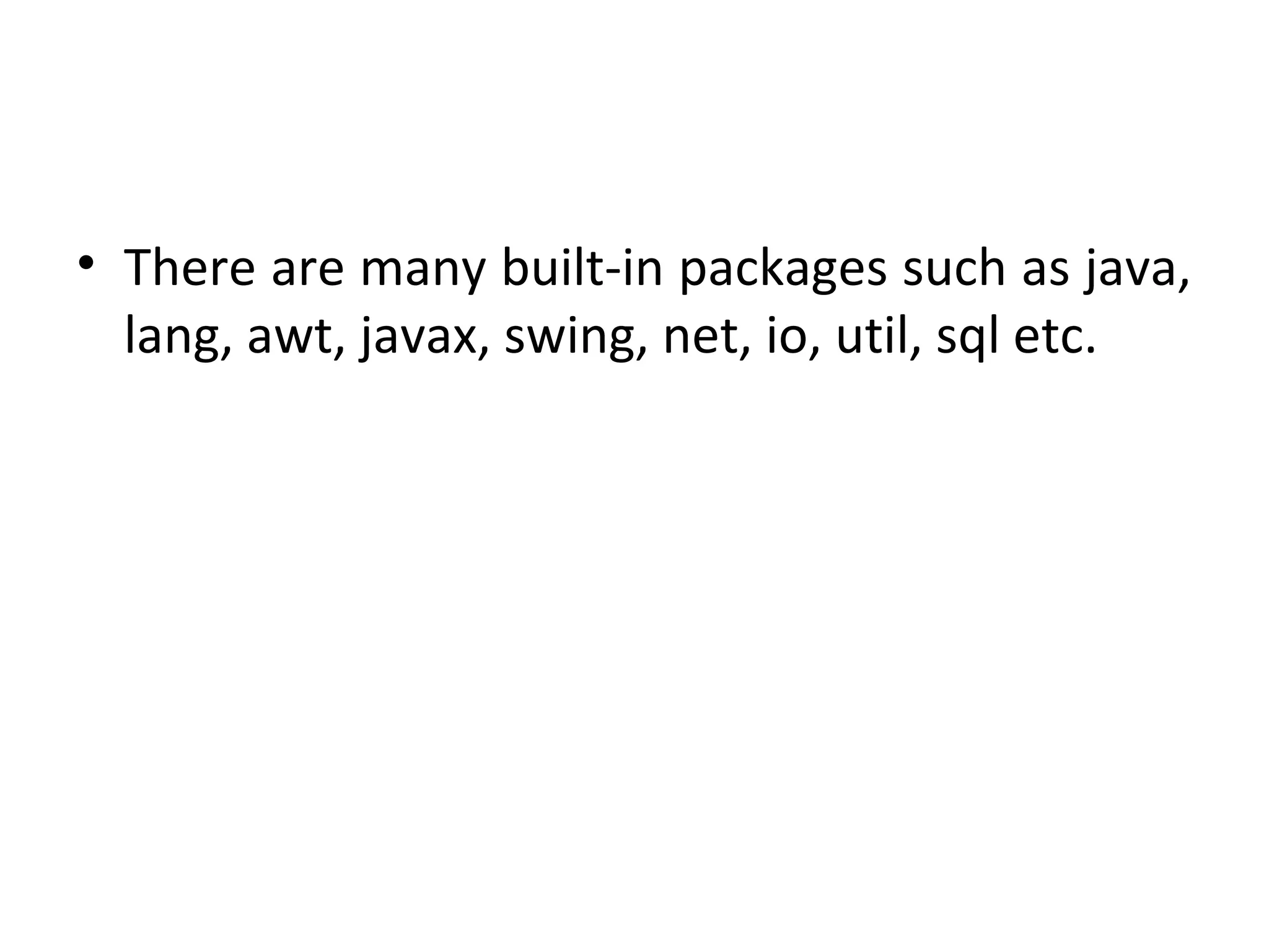 • There are many built-in packages such as java,
lang, awt, javax, swing, net, io, util, sql etc.
 