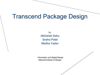Transcend Package Design By: Abhishek Sahu Sneha Patel Medha Yadav Information and Digital Design National Institute of Design 