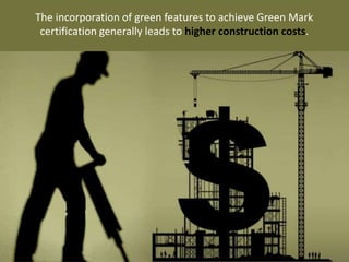 The incorporation of green features to achieve Green Mark
certification generally leads to higher construction costs.
 