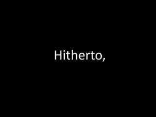 Hitherto,
 