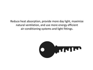 Reduce heat absorption, provide more day light, maximize
natural ventilation, and use more energy efficient
air-conditioning systems and light fittings.
 