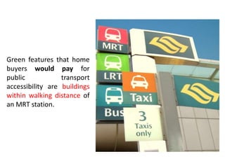 Green features that home
buyers would pay for
public transport
accessibility are buildings
within walking distance of
an MRT station.
 