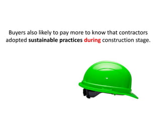 Buyers also likely to pay more to know that contractors
adopted sustainable practices during construction stage.
 