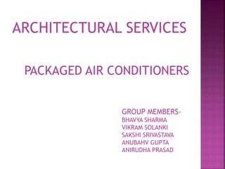 ARCHITECTURAL SERVICES
PACKAGED AIR CONDITIONERS
GROUP MEMBERS-
BHAVYA SHARMA
VIKRAM SOLANKI
SAKSHI SRIVASTAVA
ANUBAHV GUPTA
ANIRUDHA PRASAD
 