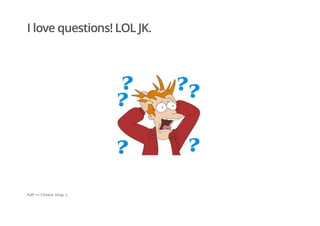 I love questions! LOL JK.
PyPI == Cheese Shop ;)
 