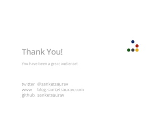 Thank You!
You have been a great audience!
twitter @sanketsaurav
www blog.sanketsaurav.com
github sanketsaurav
 