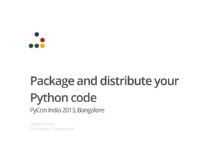 Package and distribute your
Python code
PyCon India2013,Bangalore
Sanket Saurav
Co-founder, CampusHash
 