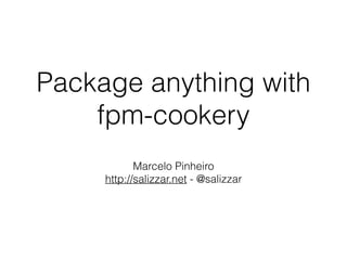 Package anything with
fpm-cookery
Marcelo Pinheiro
http://salizzar.net - @salizzar
 