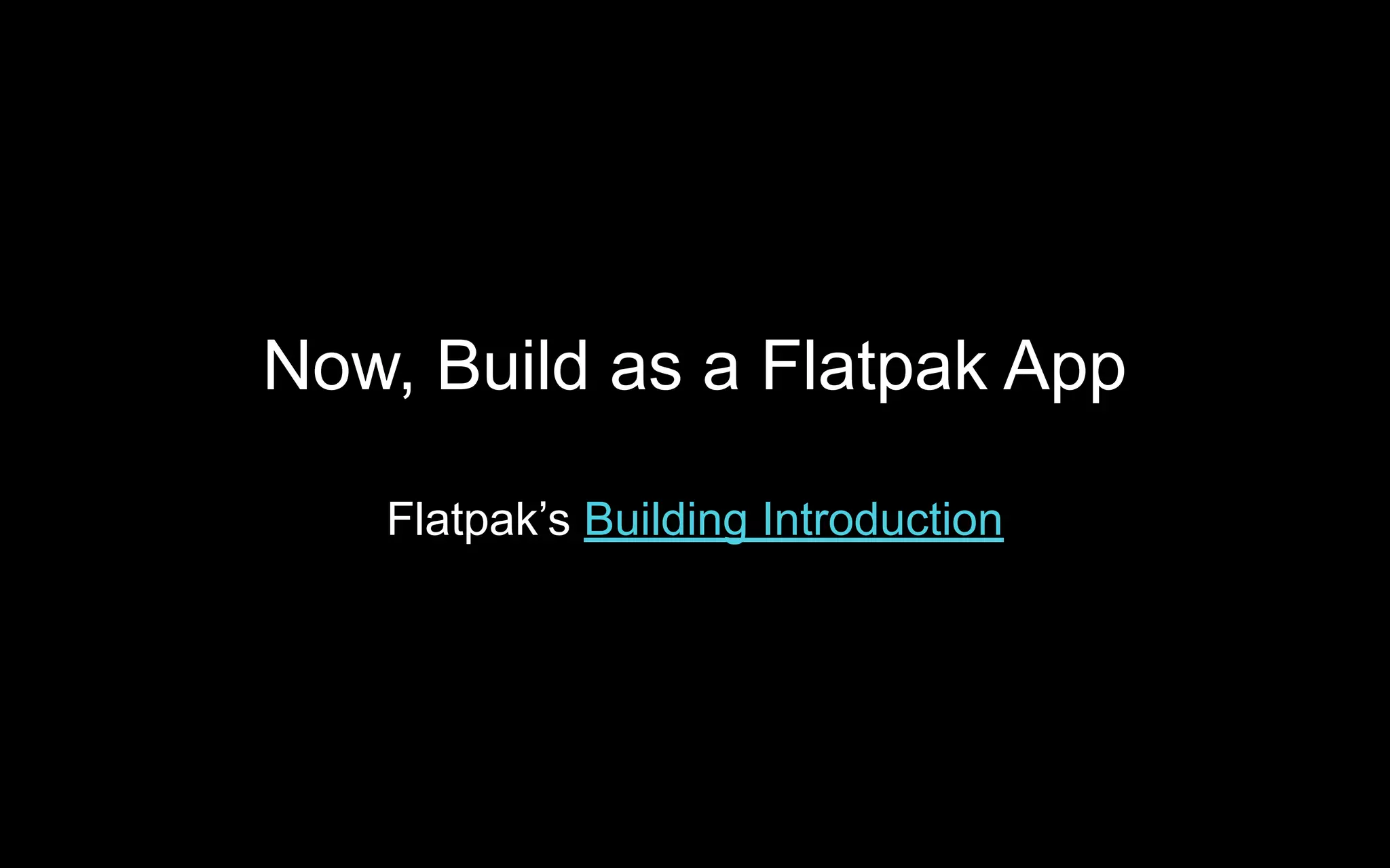 Now, Build as a Flatpak App
Flatpak’s Building Introduction
 