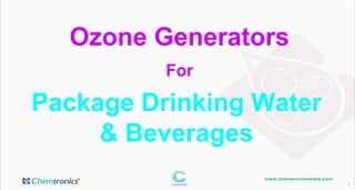 1
Package Drinking Water
& Beverages
Ozone Generators
For
 
