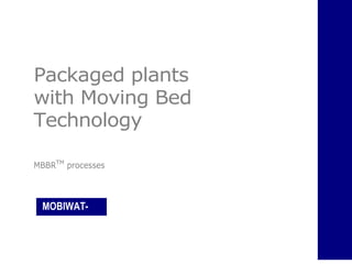 Packaged plants
with Moving Bed
Technology

MBBRTM processes



 MOBIWAT-
 TECH
 
