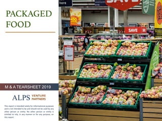 page	A	L	P	S			V	E	N	T	U	R	E			P	A	R	T	N	E	R	S		 1
PACKAGED!
FOOD!
M & A TEARSHEET 2019
This	report	is	intended	solely	for	informational	purposes	
and	is	not	intended	to	be	and	should	not	be	used	by	any	
other	 person	 or	 entity.	 No	 other	 person	 or	 entity	 is	
entitled	to	rely,	in	any	manner	or	for	any	purpose,	on	
this	report.	
 